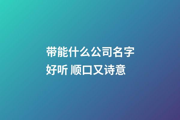 带能什么公司名字好听 顺口又诗意-第1张-公司起名-玄机派